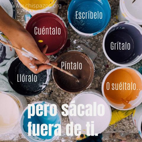 cuéntalo, escríbelo, píntalo, grítalo, llóralo o suéltalo... pero sácalo fuera de ti.