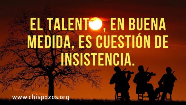 El talento, en buena medida, es cuestión de insistencia.