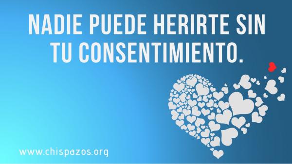 Nadie puede herirte sin tu consentimiento. CHISPAZOS