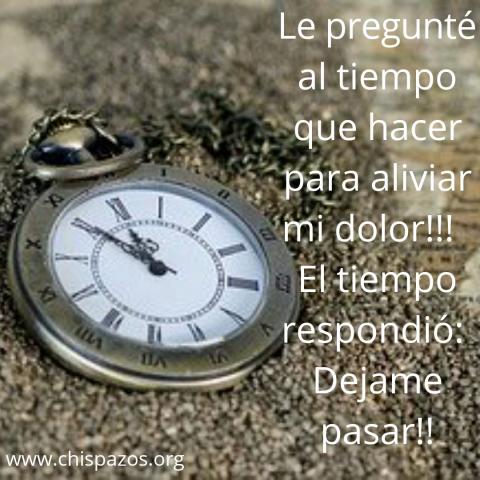 Le pregunté al tiempo que hacer para aliviar mi dolor!!!   El tiempo respondió:  Dejame pasar!!